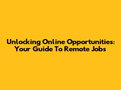 Unlocking Online Opportunities: Your Guide To Remote Jobs