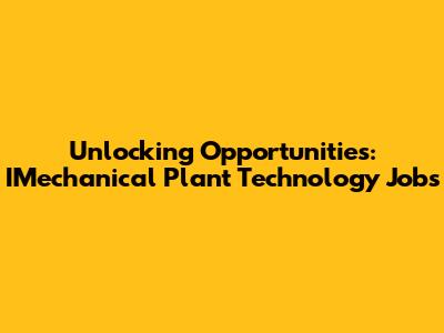 Unlocking Opportunities: IMechanical Plant Technology Jobs