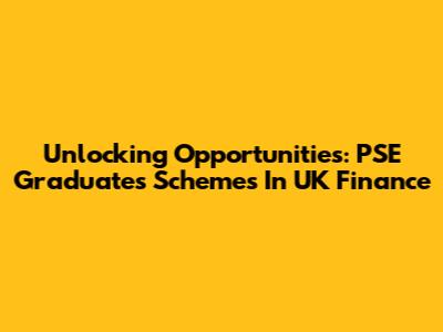Unlocking Opportunities: PSE Graduates' Schemes In UK Finance