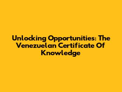 Unlocking Opportunities: The Venezuelan Certificate Of Knowledge