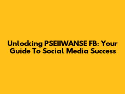 Unlocking PSEIIWANSE FB: Your Guide To Social Media Success