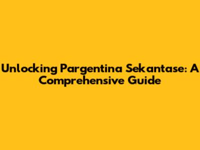 Unlocking Pargentina Sekantase: A Comprehensive Guide