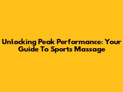 Unlocking Peak Performance: Your Guide To Sports Massage