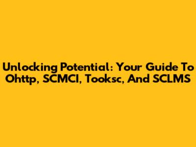 Unlocking Potential: Your Guide To Ohttp, SCMCI, Tooksc, And SCLMS
