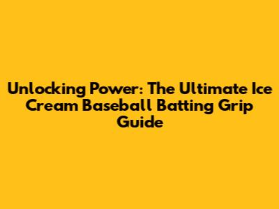 Unlocking Power: The Ultimate Ice Cream Baseball Batting Grip Guide