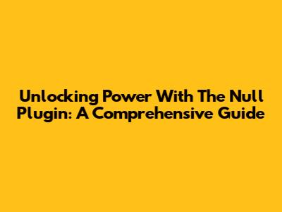 Unlocking Power With The Null Plugin: A Comprehensive Guide