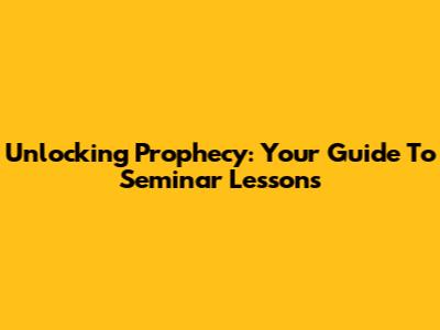 Unlocking Prophecy: Your Guide To Seminar Lessons