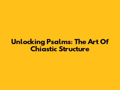 Unlocking Psalms: The Art Of Chiastic Structure