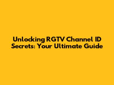 Unlocking RGTV Channel ID Secrets: Your Ultimate Guide