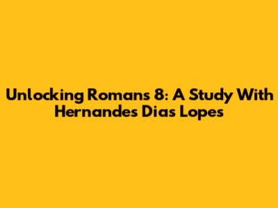 Unlocking Romans 8: A Study With Hernandes Dias Lopes