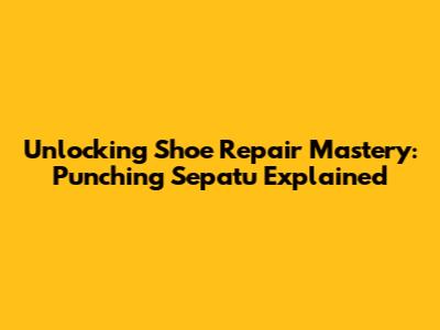 Unlocking Shoe Repair Mastery: Punching Sepatu Explained