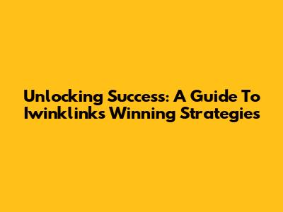 Unlocking Success: A Guide To Iwinklink's Winning Strategies
