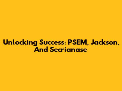 Unlocking Success: PSEM, Jackson, And Secrianase