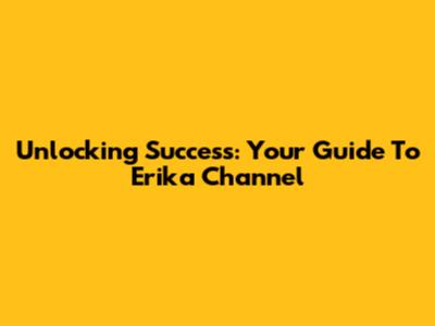 Unlocking Success: Your Guide To Erika Channel