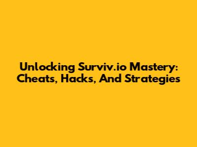 Unlocking Surviv.io Mastery: Cheats, Hacks, And Strategies