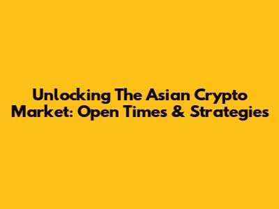 Unlocking The Asian Crypto Market: Open Times & Strategies