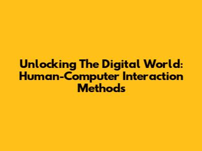 Unlocking The Digital World: Human-Computer Interaction Methods
