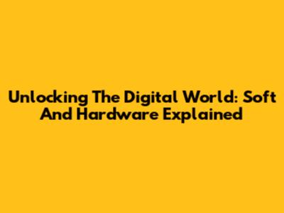 Unlocking The Digital World: Soft And Hardware Explained