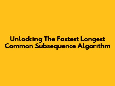 Unlocking The Fastest Longest Common Subsequence Algorithm