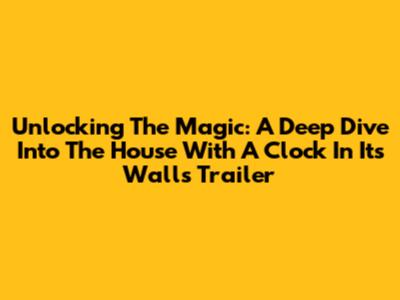 Unlocking The Magic: A Deep Dive Into 'The House With A Clock In Its Walls' Trailer
