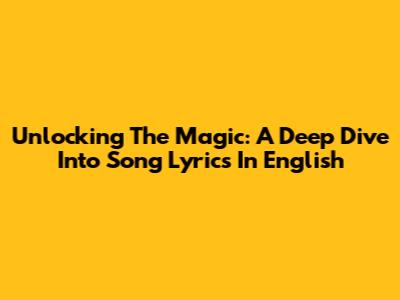 Unlocking The Magic: A Deep Dive Into Song Lyrics In English