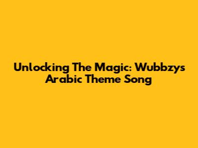 Unlocking The Magic: Wubbzy's Arabic Theme Song