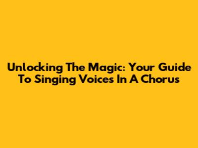 Unlocking The Magic: Your Guide To Singing Voices In A Chorus