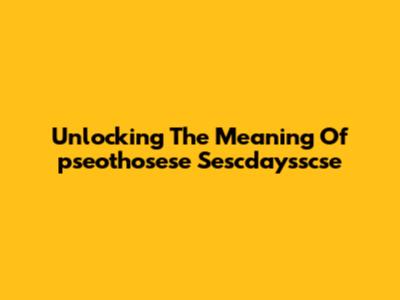 Unlocking The Meaning Of "pseothosese Sescdaysscse"