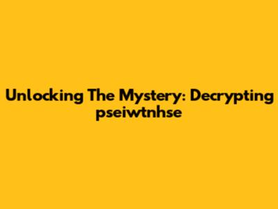 Unlocking The Mystery: Decrypting 'pseiwtnhse'