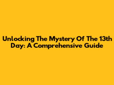 Unlocking The Mystery Of The 13th Day: A Comprehensive Guide