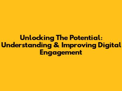 Unlocking The Potential: Understanding & Improving Digital Engagement