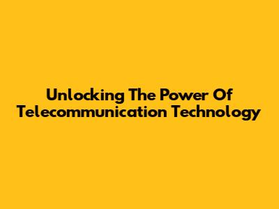 Unlocking The Power Of Telecommunication Technology