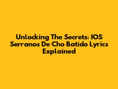 Unlocking The Secrets: IOS Serranos De Cho Batido Lyrics Explained