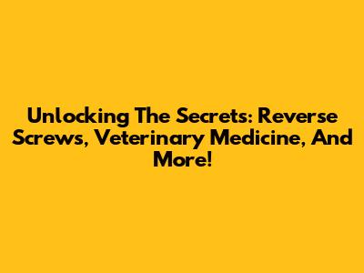 Unlocking The Secrets: Reverse Screws, Veterinary Medicine, And More!