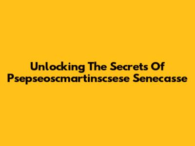 Unlocking The Secrets Of  Psepseoscmartinscsese Senecasse