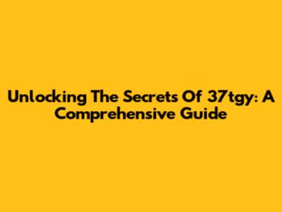 Unlocking The Secrets Of 37tgy: A Comprehensive Guide