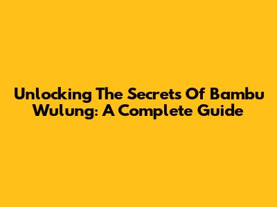 Unlocking The Secrets Of Bambu Wulung: A Complete Guide