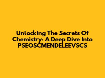 Unlocking The Secrets Of Chemistry: A Deep Dive Into PSEOSCMENDELEEVSCS