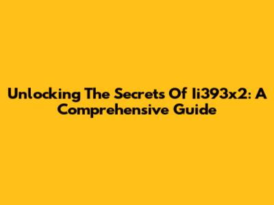 Unlocking The Secrets Of Ii393x2: A Comprehensive Guide