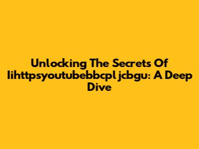 Unlocking The Secrets Of Iihttpsyoutubebbcpljcbgu: A Deep Dive