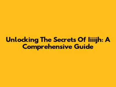 Unlocking The Secrets Of Iiiijh: A Comprehensive Guide