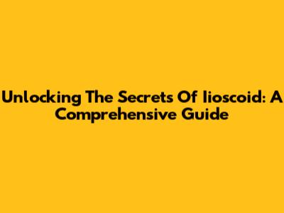 Unlocking The Secrets Of Iioscoid: A Comprehensive Guide