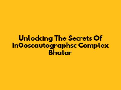 Unlocking The Secrets Of In0oscautographsc Complex Bhatar