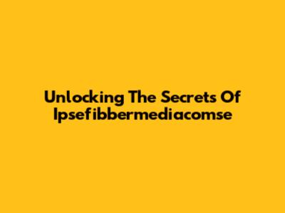 Unlocking The Secrets Of Ipsefibbermediacomse