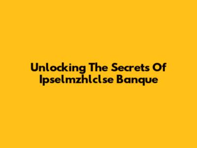 Unlocking The Secrets Of Ipselmzhlclse Banque