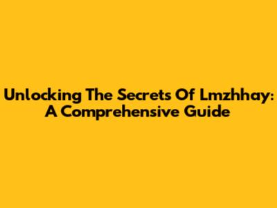 Unlocking The Secrets Of Lmzhhay: A Comprehensive Guide