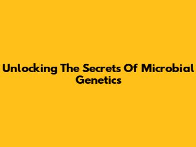 Unlocking The Secrets Of Microbial Genetics