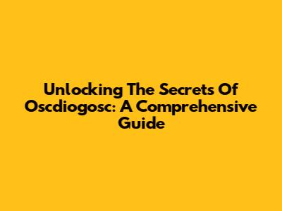 Unlocking The Secrets Of Oscdiogosc: A Comprehensive Guide