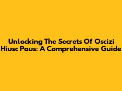 Unlocking The Secrets Of Oscizi Hiusc Paus: A Comprehensive Guide