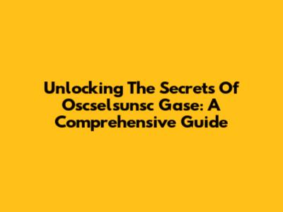 Unlocking The Secrets Of Oscselsunsc Gase: A Comprehensive Guide